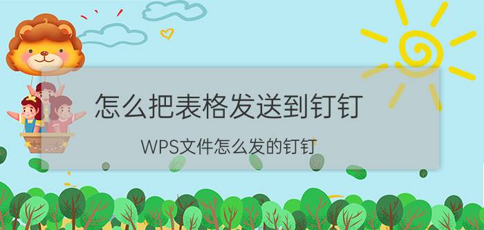 怎么把表格发送到钉钉 WPS文件怎么发的钉钉？